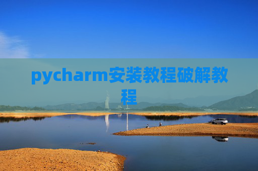 pycharm安装教程破解教程 pycharm安装教程破解教程